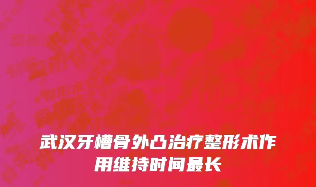 武汉牙槽骨外凸治疗整形术作用维持时间最长