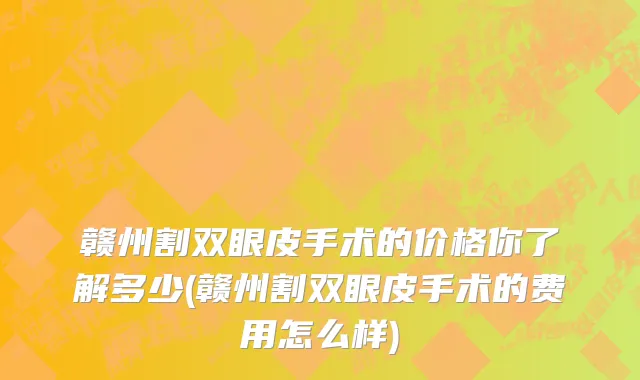 赣州割双眼皮手术的价格你了解多少(赣州割双眼皮手术的费用怎么样)