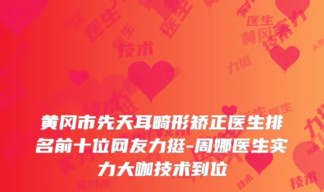 黄冈市先天耳畸形矫正医生排名前十位网友力挺-周娜医生实力大咖技术到位