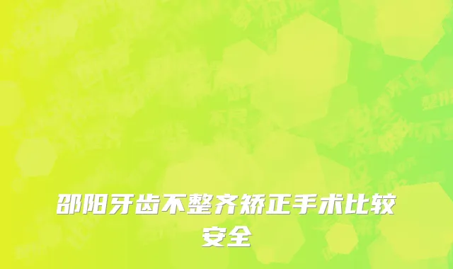 邵阳牙齿不整齐矫正手术比较安全