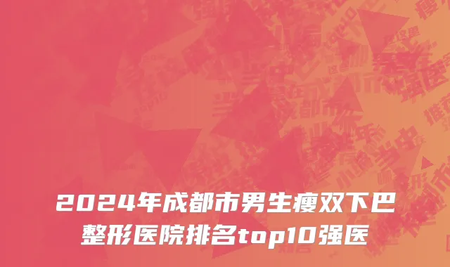 2024年成都市男生瘦双下巴整形医院排名top10强医