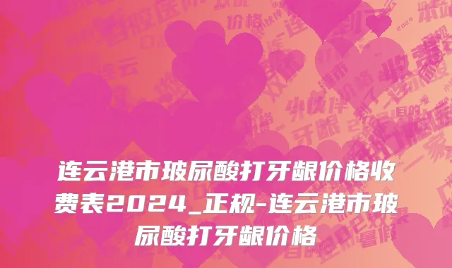 连云港市玻尿酸打牙龈价格收费表2024_正规-连云港市玻尿酸打牙龈价格