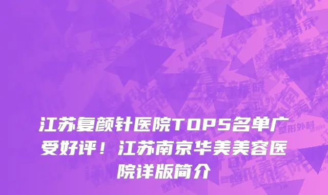 江苏复颜针医院TOP5名单广受好评!江苏南京华美美容医院详版简介