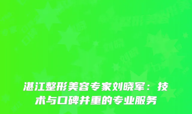 湛江整形美容专家刘晓军：技术与口碑并重的专业服务