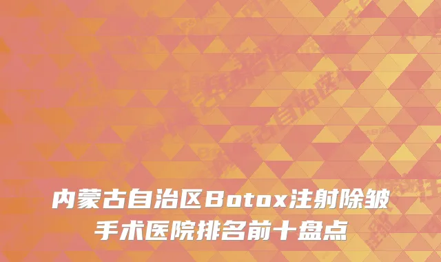 内蒙古自治区Botox注射除皱手术医院排名前十盘点