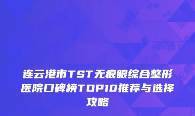 连云港市TST无痕眼综合整形医院口碑榜TOP10推荐与选择攻略