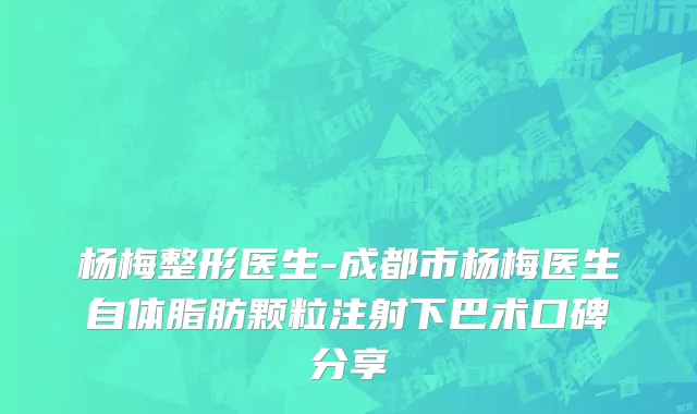 杨梅整形医生-成都市杨梅医生自体脂肪颗粒注射下巴术口碑分享