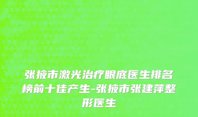 张掖市激光治疗眼底医生排名榜前十佳产生-张掖市张建萍整形医生