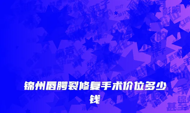 锦州唇腭裂修复手术价位多少钱