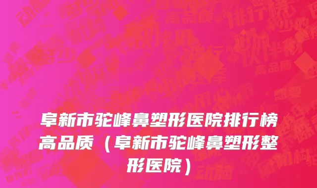 阜新市驼峰鼻塑形医院排行榜高品质（阜新市驼峰鼻塑形整形医院）