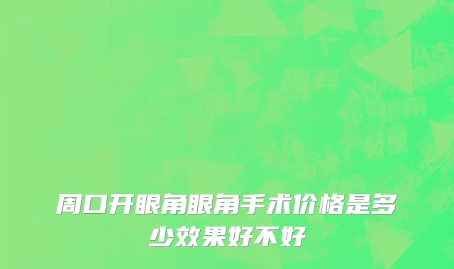 周口开眼角眼角手术价格是多少效果好不好