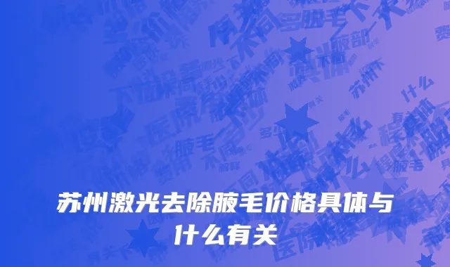 苏州激光去除腋毛价格具体与什么有关