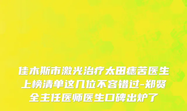 佳木斯市激光治疗太田痣苦医生上榜清单这几位不容错过-郑贤全主任医师医生口碑出炉了