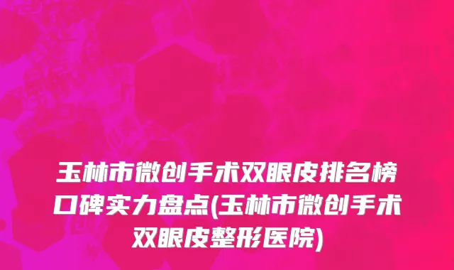 玉林市微创手术双眼皮排名榜口碑实力盘点(玉林市微创手术双眼皮整形医院)