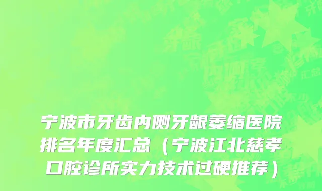 宁波市牙齿内侧牙龈萎缩医院排名年度汇总（宁波江北慈孝口腔诊所实力技术过硬推荐）