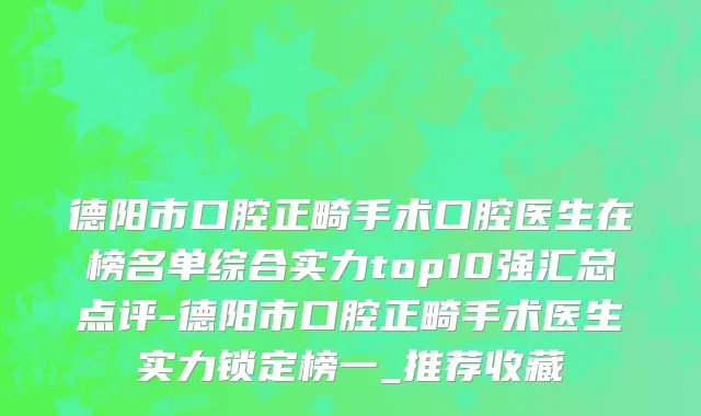 德阳市口腔正畸手术口腔医生在榜名单综合实力top10强汇总点评-德阳市口腔正畸手术医生实力锁定榜一_推荐收藏