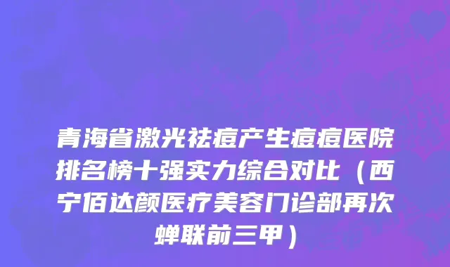青海省激光祛痘产生痘痘医院排名榜十强实力综合对比（西宁佰达颜医疗美容门诊部再次蝉联前三甲）