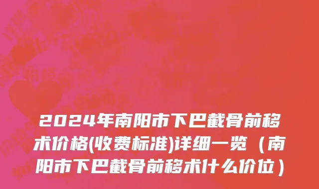2024年南阳市下巴截骨前移术价格(收费标准)详细一览（南阳市下巴截骨前移术什么价位）