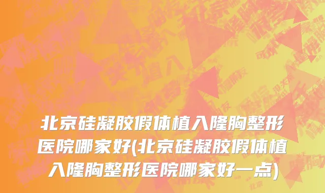 北京硅凝胶假体植入隆胸整形医院哪家好(北京硅凝胶假体植入隆胸整形医院哪家好一点)