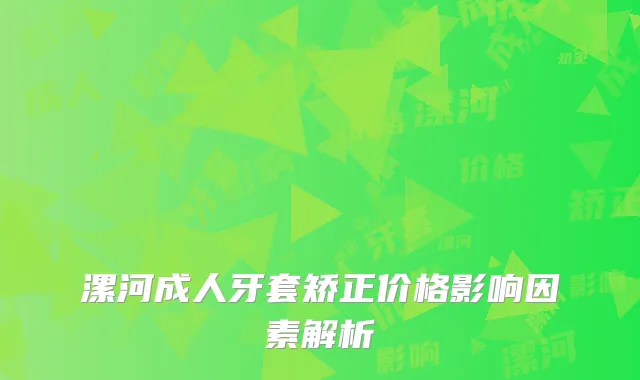 漯河成人牙套矫正价格影响因素解析
