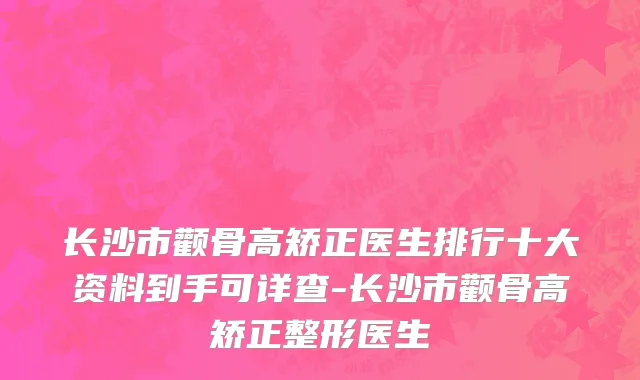 长沙市颧骨高矫正医生排行十大资料到手可详查-长沙市颧骨高矫正整形医生