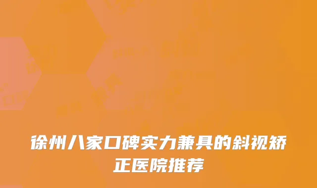 徐州八家口碑实力兼具的斜视矫正医院推荐