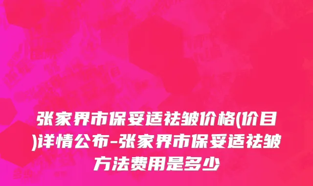 张家界市保妥适祛皱价格(价目)详情公布-张家界市保妥适祛皱方法费用是多少