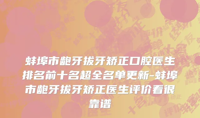 蚌埠市龅牙拔牙矫正口腔医生排名前十名超全名单更新-蚌埠市龅牙拔牙矫正医生评价看很靠谱