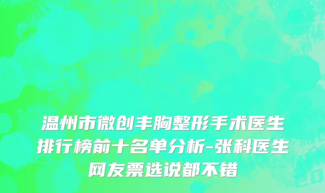 温州市微创丰胸整形手术医生排行榜前十名单分析-张科医生网友票选说都不错