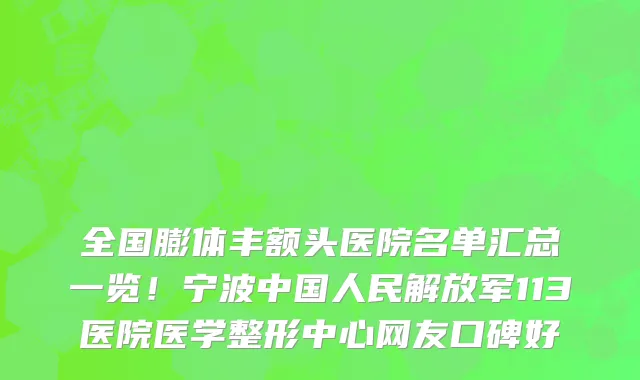 全国膨体丰额头医院名单汇总一览!宁波中国人民解放军113医院医学整形中心网友口碑好