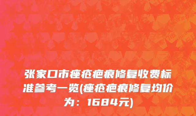 张家口市痤疮疤痕修复收费标准参考一览(痤疮疤痕修复均价为：1684元)