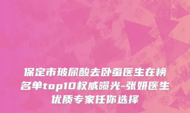 保定市玻尿酸去卧蚕医生在榜名单top10权威曝光-张妍医生优质专家任你选择