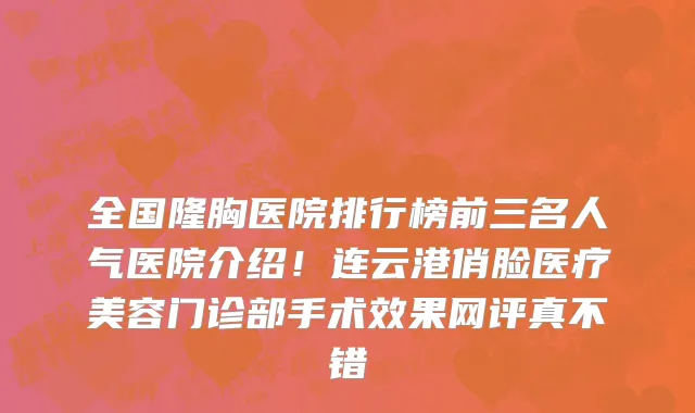 全国隆胸医院排行榜前三名人气医院介绍!连云港俏脸医疗美容门诊部手术效果网评真不错