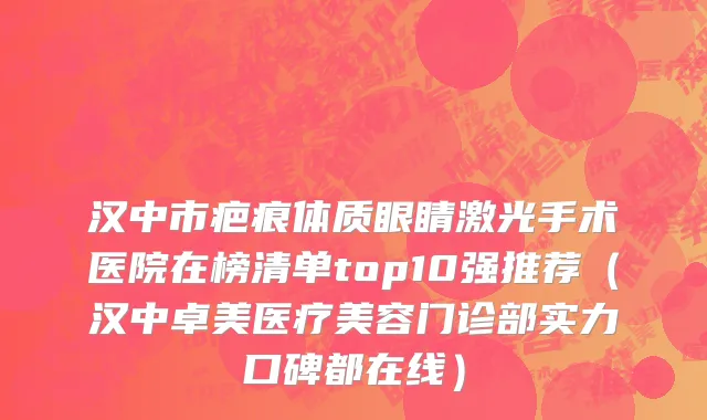 汉中市疤痕体质眼睛激光手术医院在榜清单top10强推荐（汉中卓美医疗美容门诊部实力口碑都在线）