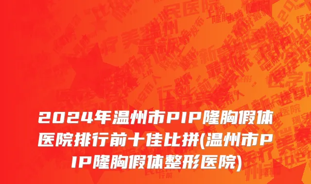 2024年温州市PIP隆胸假体医院排行前十佳比拼(温州市PIP隆胸假体整形医院)
