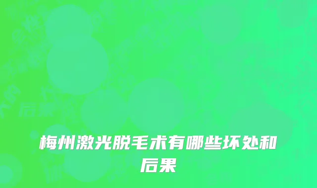 梅州激光脱毛术有哪些坏处和后果