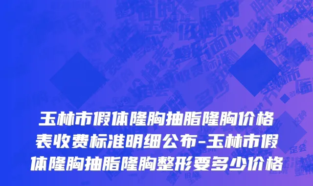 玉林市假体隆胸抽脂隆胸价格表收费标准明细公布-玉林市假体隆胸抽脂隆胸整形要多少价格