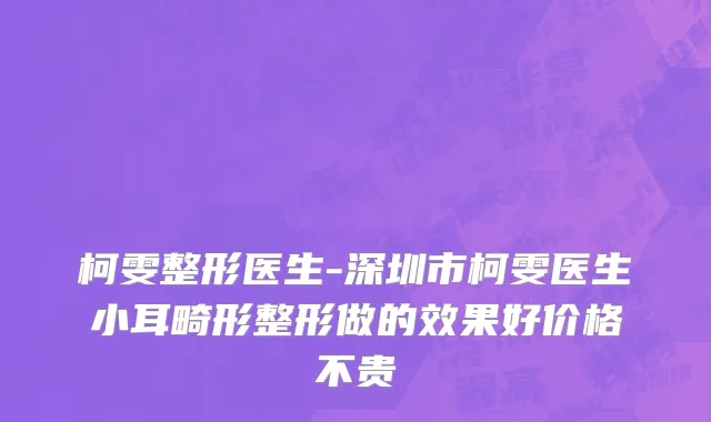 柯雯整形医生-深圳市柯雯医生小耳畸形整形做的效果好价格不贵