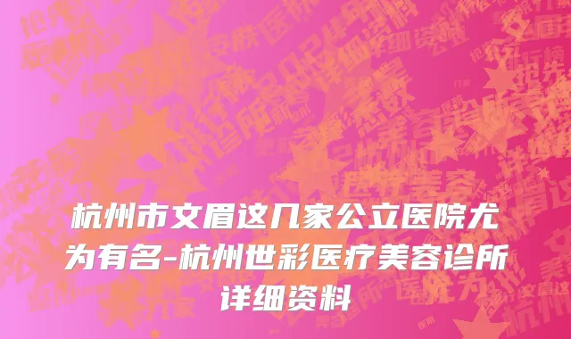 杭州市文眉这几家公立医院尤为有名-杭州世彩医疗美容诊所详细资料