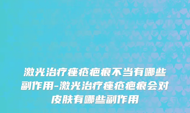 激光治疗痤疮疤痕不当有哪些副作用-激光治疗痤疮疤痕会对皮肤有哪些副作用