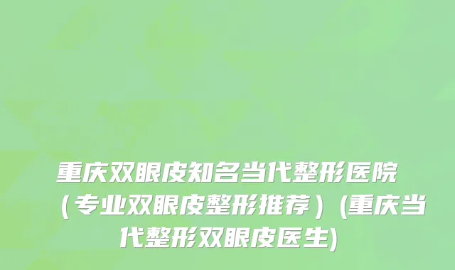 重庆双眼皮知名当代整形医院（专业双眼皮整形推荐）(重庆当代整形双眼皮医生)