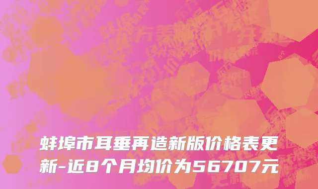 蚌埠市耳垂再造新版价格表更新-近8个月均价为56707元