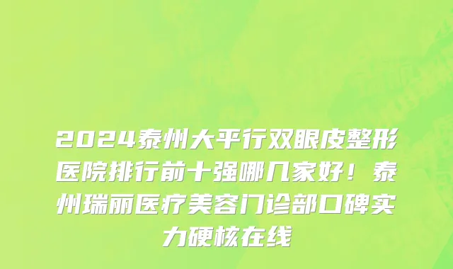 2024泰州大平行双眼皮整形医院排行前十强哪几家好!泰州瑞丽医疗美容门诊部口碑实力硬核在线
