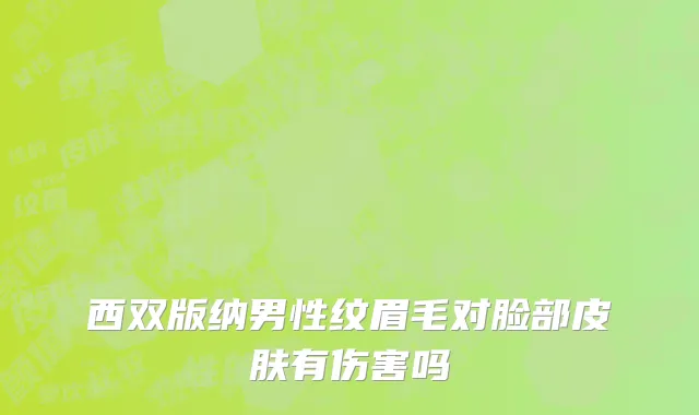西双版纳男性纹眉毛对脸部皮肤有伤害吗