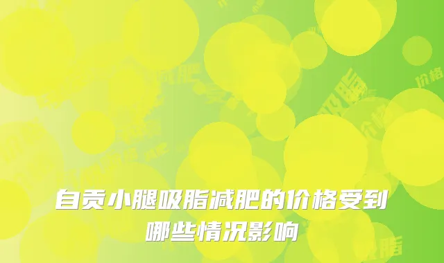 自贡小腿吸脂减肥的价格受到哪些情况影响