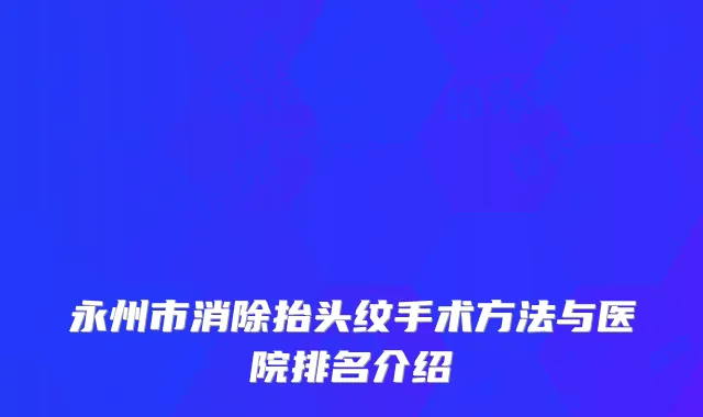 永州市消除抬头纹手术方法与医院排名介绍