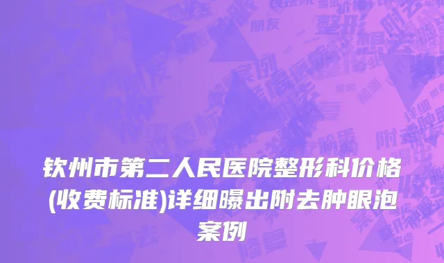 钦州市第二人民医院整形科价格(收费标准)详细曝出附去肿眼泡案例