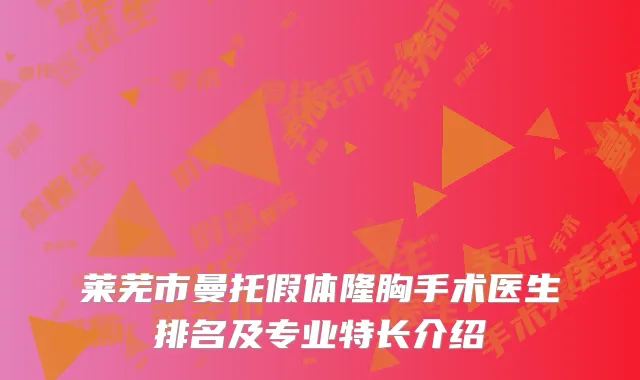 莱芜市曼托假体隆胸手术医生排名及专业特长介绍