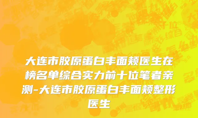 大连市胶原蛋白丰面颊医生在榜名单综合实力前十位笔者亲测-大连市胶原蛋白丰面颊整形医生