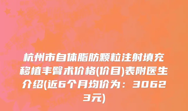 杭州市自体脂肪颗粒注射填充移植丰臀术价格(价目)表附医生介绍(近6个月均价为：30623元)